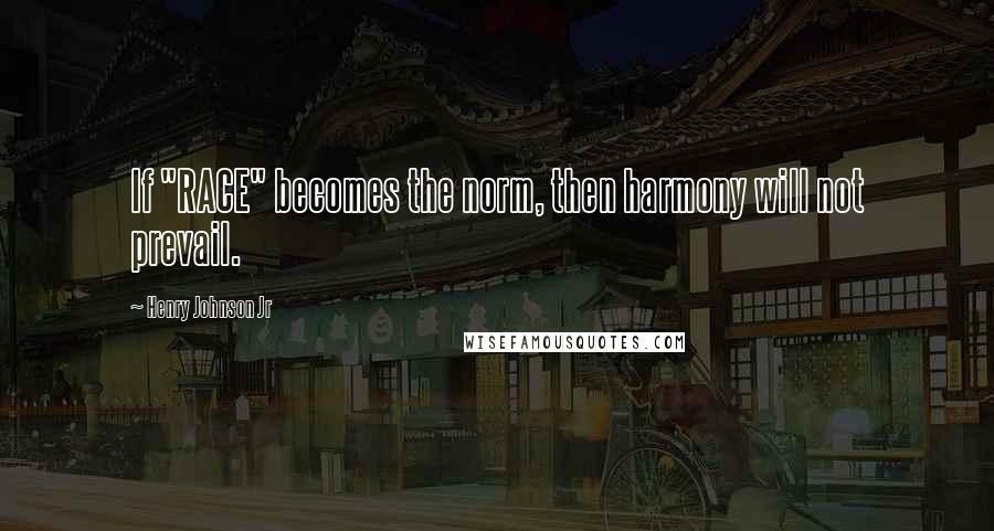 Henry Johnson Jr Quotes: If "RACE" becomes the norm, then harmony will not prevail.