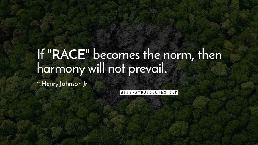 Henry Johnson Jr Quotes: If "RACE" becomes the norm, then harmony will not prevail.