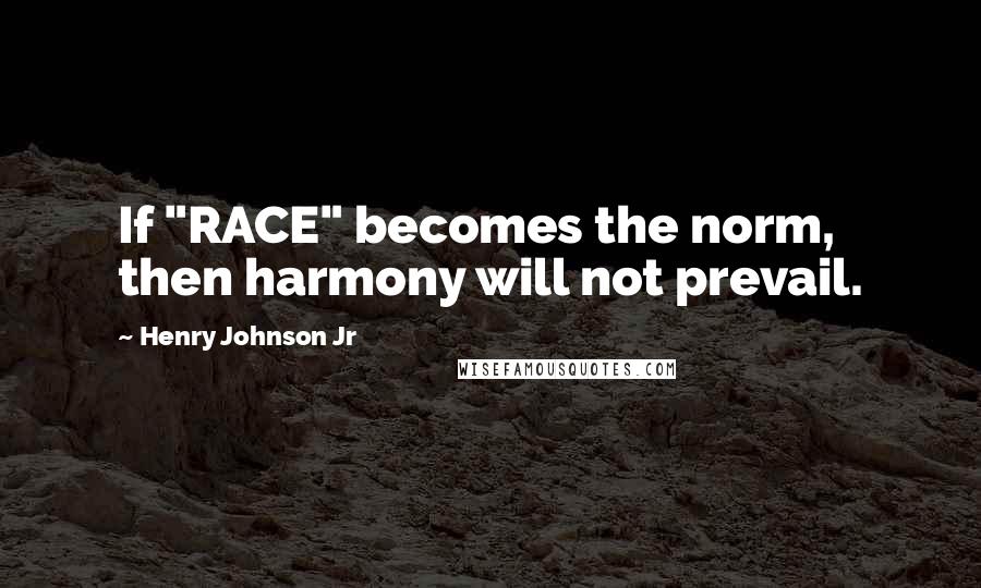 Henry Johnson Jr Quotes: If "RACE" becomes the norm, then harmony will not prevail.