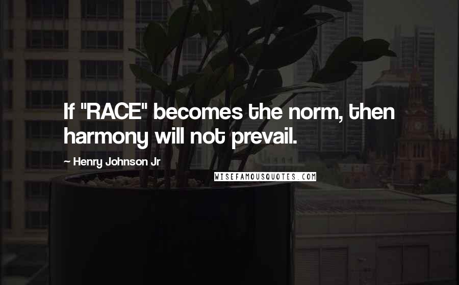 Henry Johnson Jr Quotes: If "RACE" becomes the norm, then harmony will not prevail.