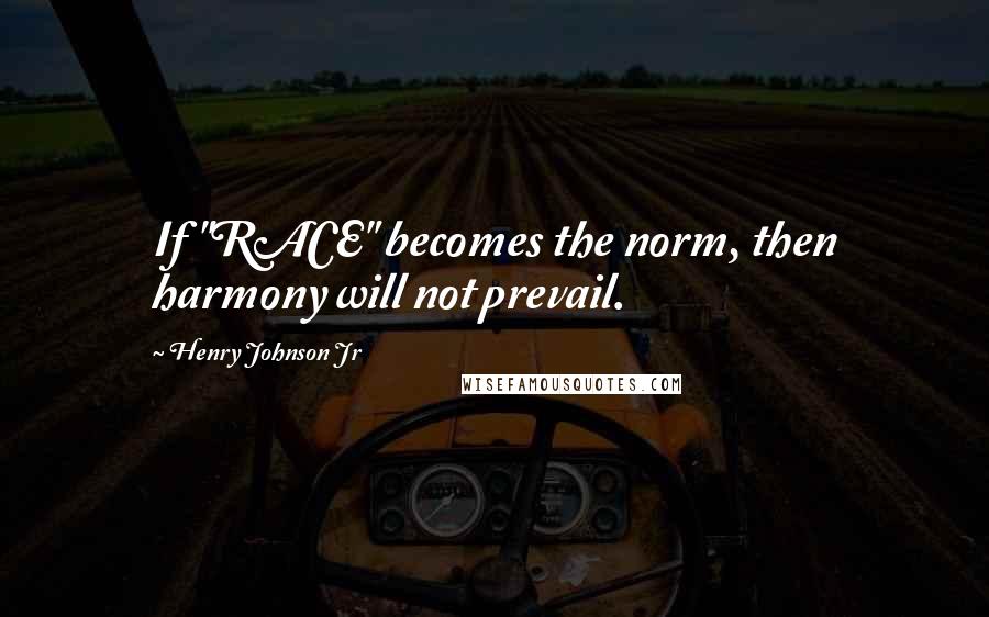 Henry Johnson Jr Quotes: If "RACE" becomes the norm, then harmony will not prevail.