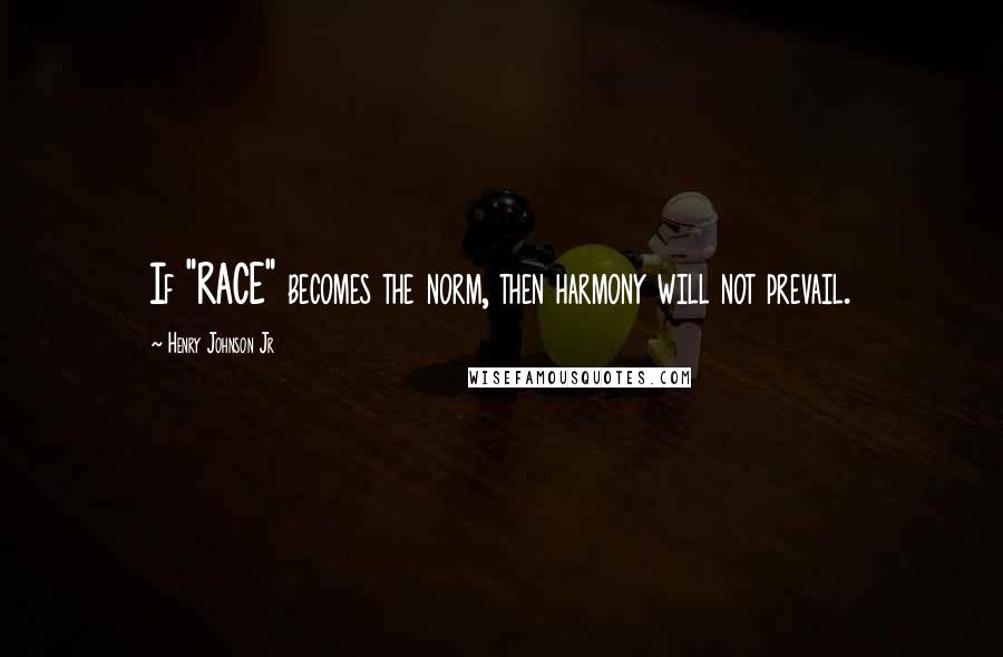 Henry Johnson Jr Quotes: If "RACE" becomes the norm, then harmony will not prevail.
