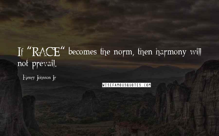 Henry Johnson Jr Quotes: If "RACE" becomes the norm, then harmony will not prevail.