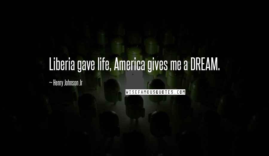 Henry Johnson Jr Quotes: Liberia gave life, America gives me a DREAM.