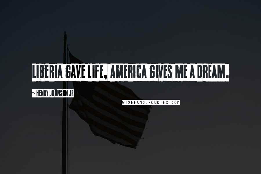 Henry Johnson Jr Quotes: Liberia gave life, America gives me a DREAM.