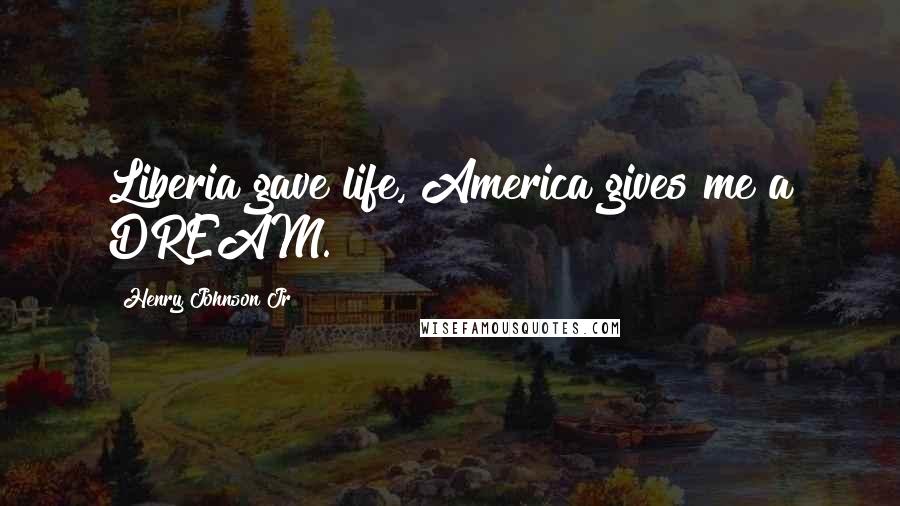 Henry Johnson Jr Quotes: Liberia gave life, America gives me a DREAM.