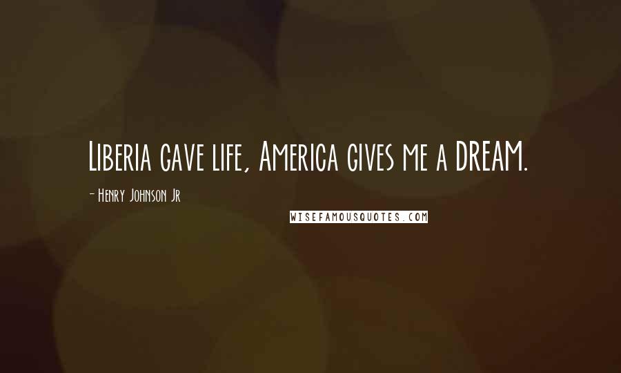 Henry Johnson Jr Quotes: Liberia gave life, America gives me a DREAM.