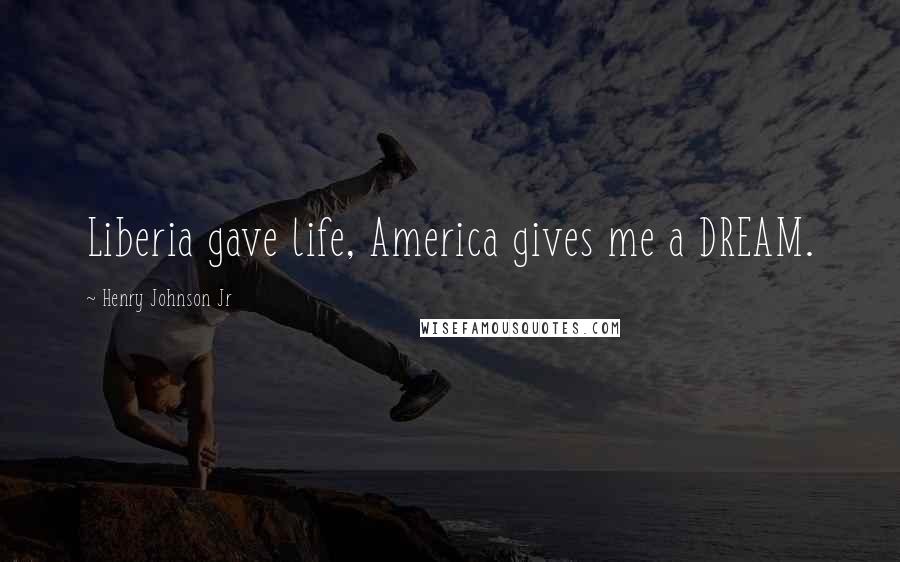 Henry Johnson Jr Quotes: Liberia gave life, America gives me a DREAM.