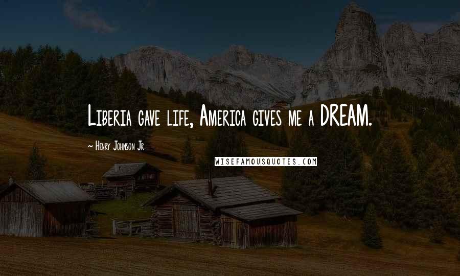 Henry Johnson Jr Quotes: Liberia gave life, America gives me a DREAM.