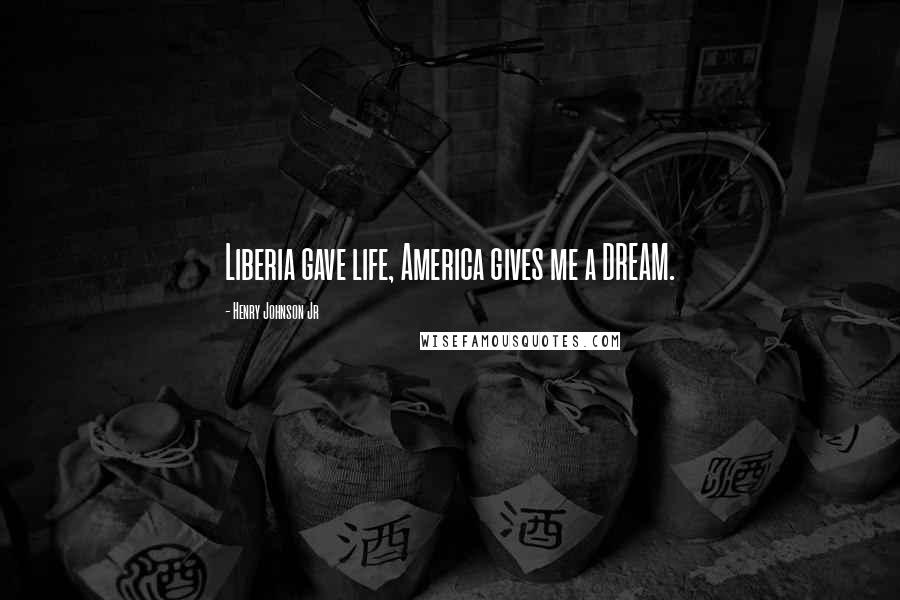 Henry Johnson Jr Quotes: Liberia gave life, America gives me a DREAM.