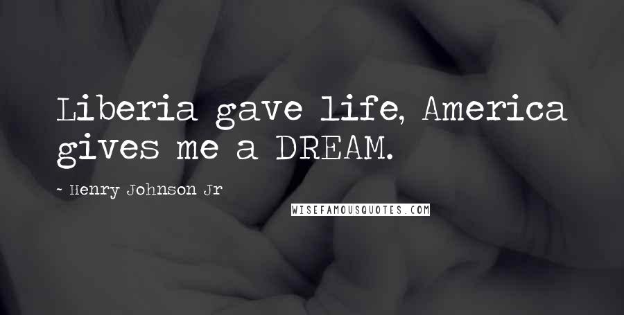 Henry Johnson Jr Quotes: Liberia gave life, America gives me a DREAM.