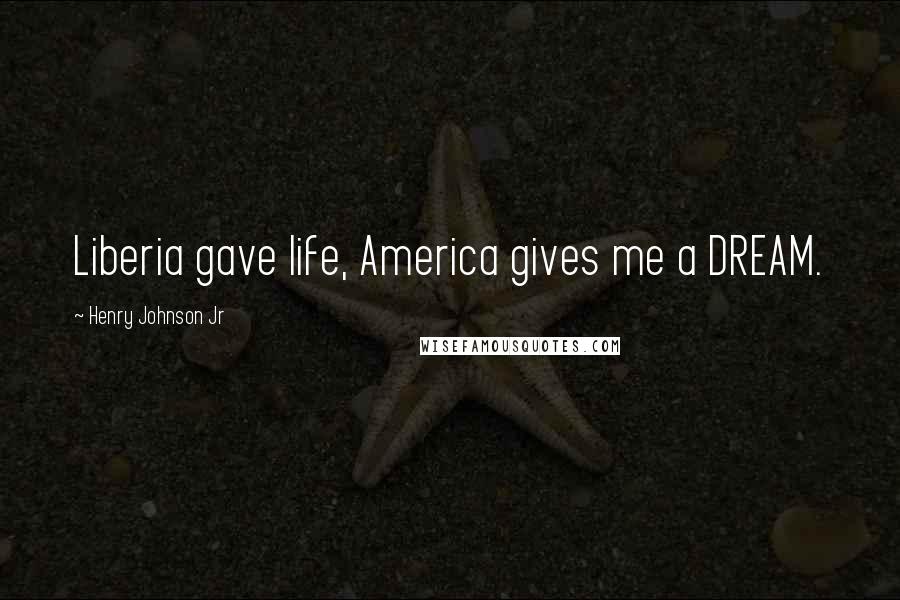 Henry Johnson Jr Quotes: Liberia gave life, America gives me a DREAM.