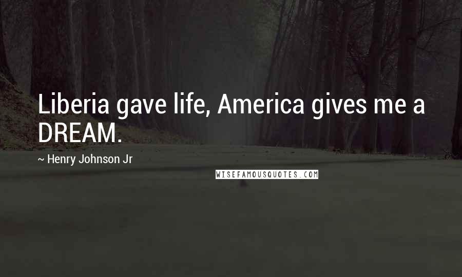 Henry Johnson Jr Quotes: Liberia gave life, America gives me a DREAM.