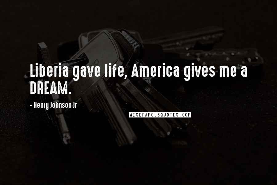 Henry Johnson Jr Quotes: Liberia gave life, America gives me a DREAM.