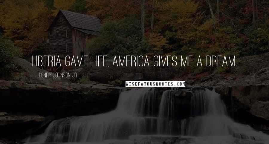 Henry Johnson Jr Quotes: Liberia gave life, America gives me a DREAM.