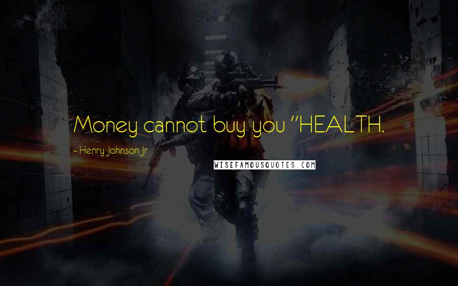 Henry Johnson Jr Quotes: Money cannot buy you "HEALTH.