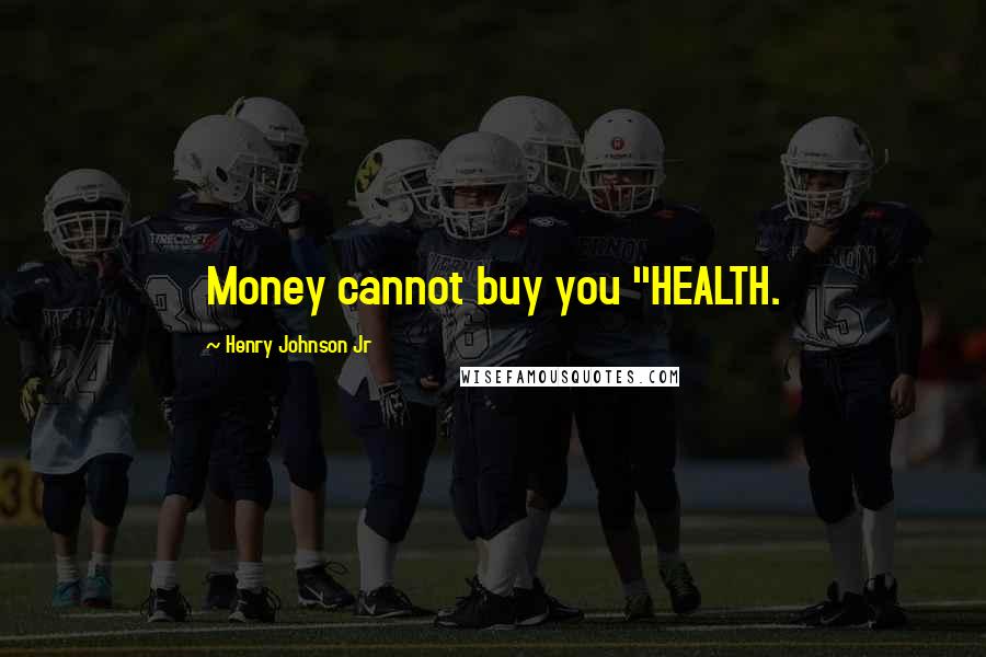 Henry Johnson Jr Quotes: Money cannot buy you "HEALTH.