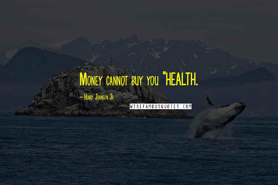 Henry Johnson Jr Quotes: Money cannot buy you "HEALTH.