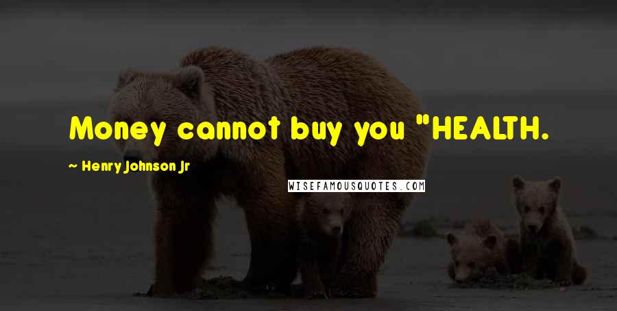 Henry Johnson Jr Quotes: Money cannot buy you "HEALTH.