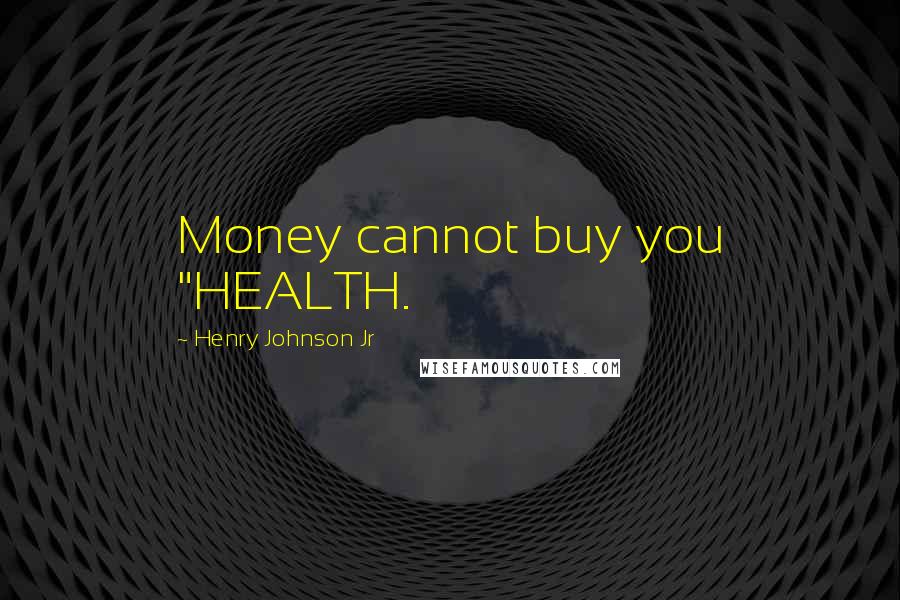 Henry Johnson Jr Quotes: Money cannot buy you "HEALTH.