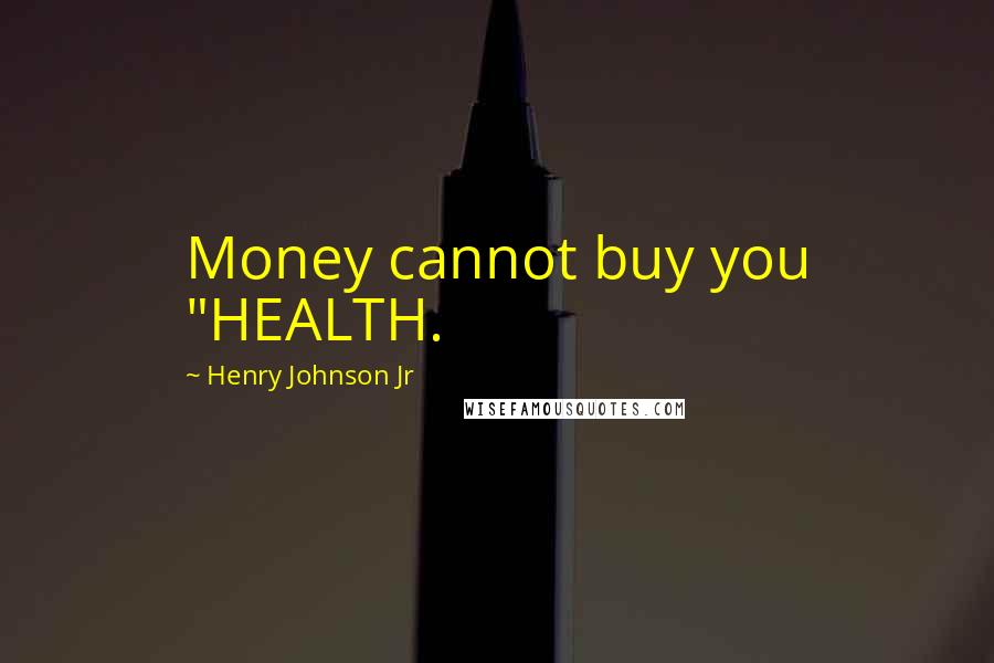 Henry Johnson Jr Quotes: Money cannot buy you "HEALTH.