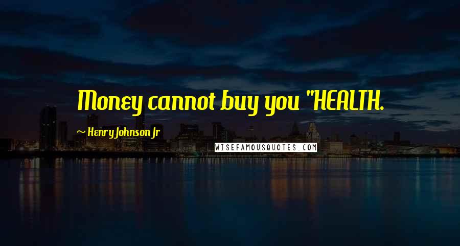 Henry Johnson Jr Quotes: Money cannot buy you "HEALTH.