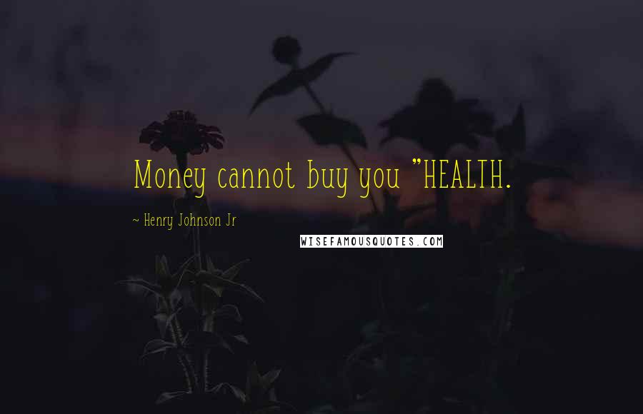 Henry Johnson Jr Quotes: Money cannot buy you "HEALTH.