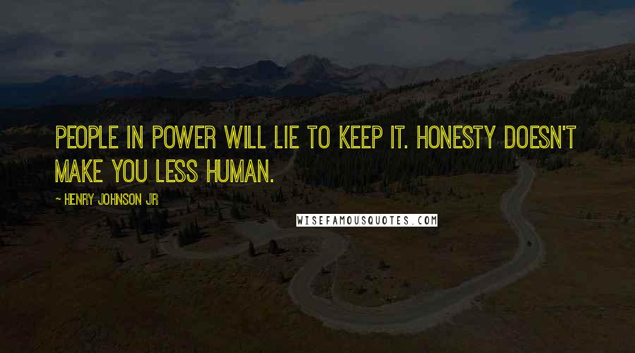 Henry Johnson Jr Quotes: People in power will lie to keep it. Honesty doesn't make you less human.