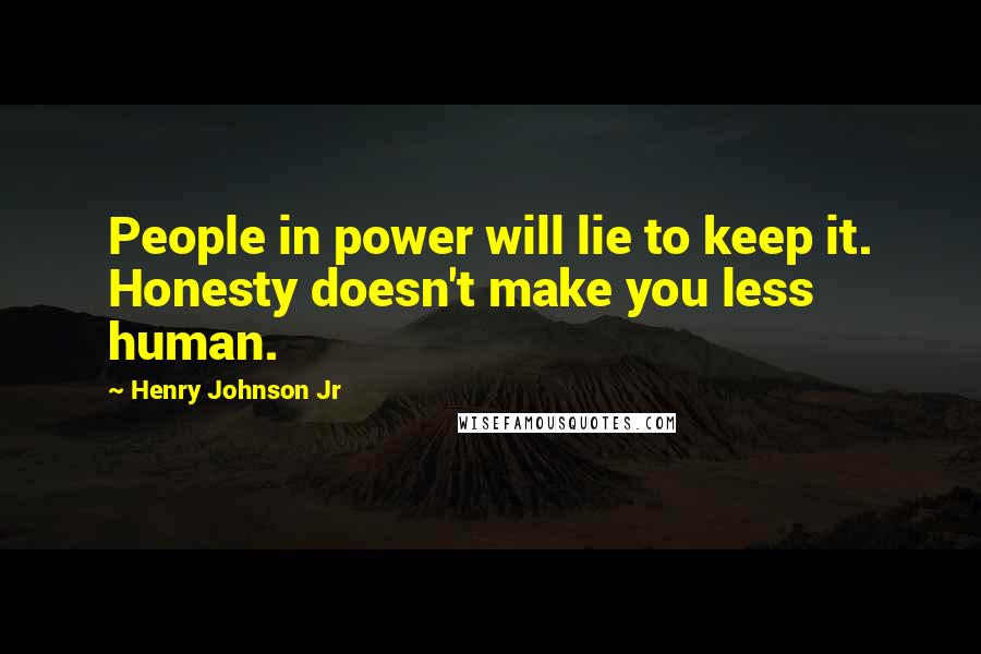 Henry Johnson Jr Quotes: People in power will lie to keep it. Honesty doesn't make you less human.