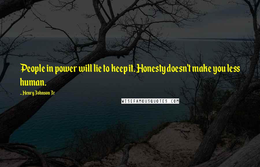 Henry Johnson Jr Quotes: People in power will lie to keep it. Honesty doesn't make you less human.