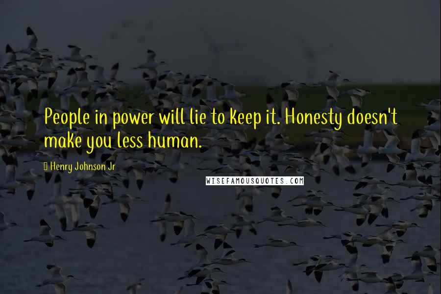 Henry Johnson Jr Quotes: People in power will lie to keep it. Honesty doesn't make you less human.