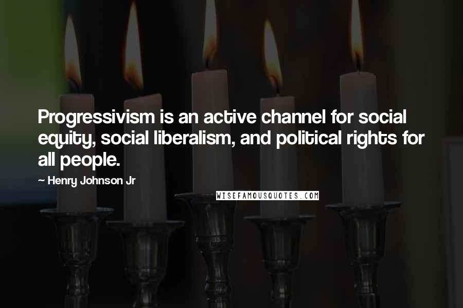 Henry Johnson Jr Quotes: Progressivism is an active channel for social equity, social liberalism, and political rights for all people.