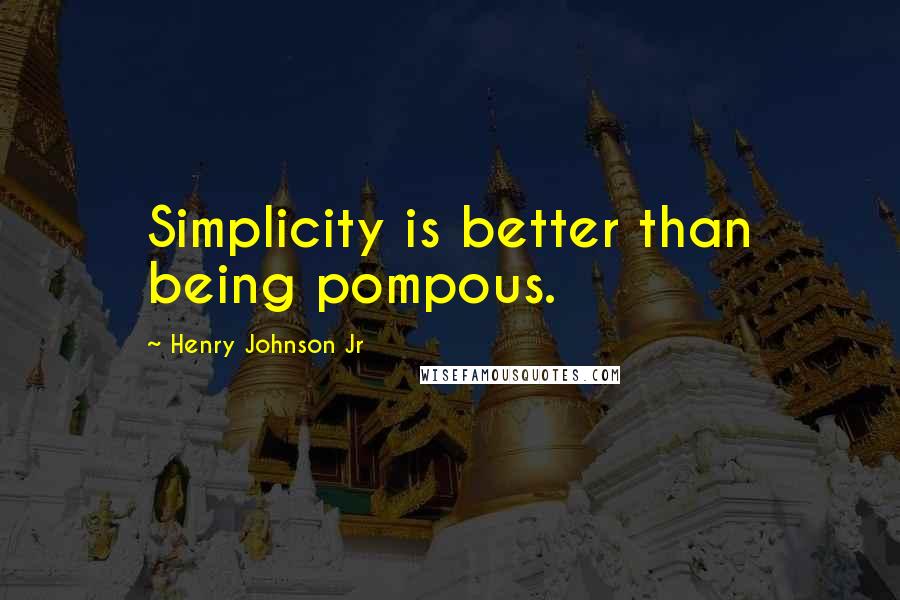 Henry Johnson Jr Quotes: Simplicity is better than being pompous.