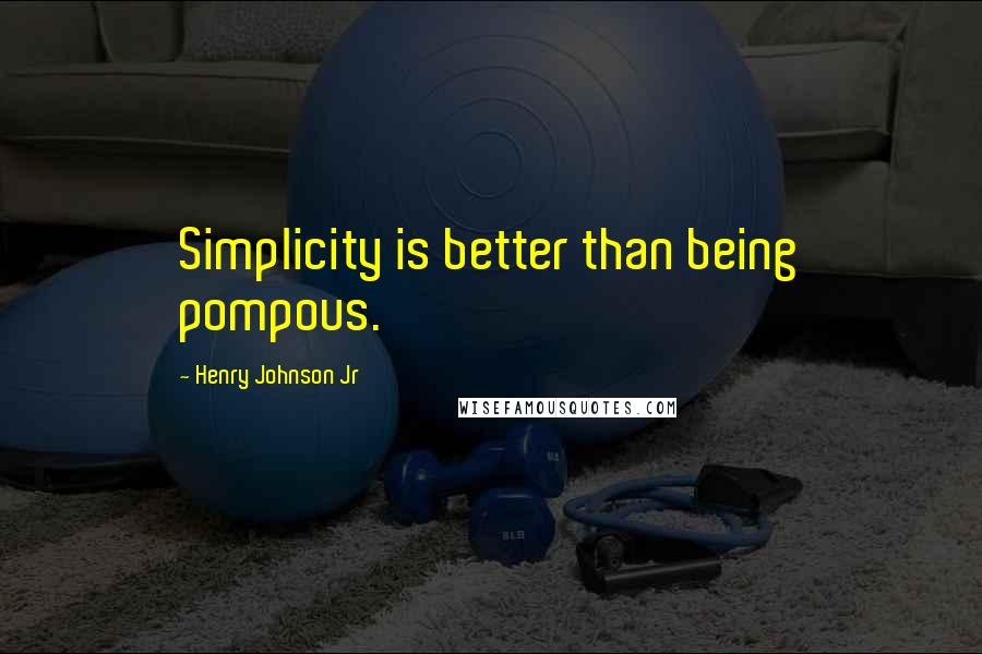 Henry Johnson Jr Quotes: Simplicity is better than being pompous.