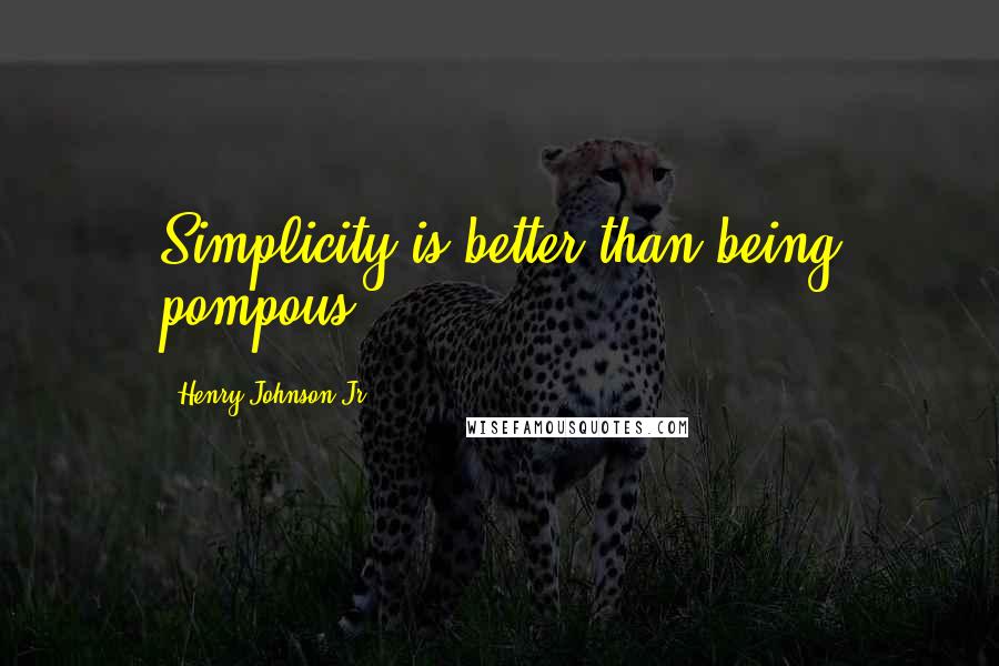 Henry Johnson Jr Quotes: Simplicity is better than being pompous.