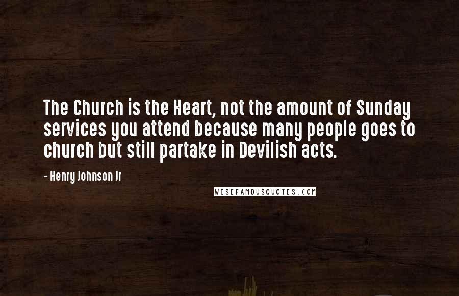 Henry Johnson Jr Quotes: The Church is the Heart, not the amount of Sunday services you attend because many people goes to church but still partake in Devilish acts.