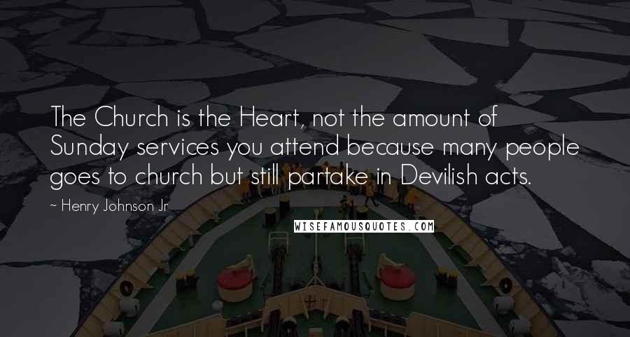 Henry Johnson Jr Quotes: The Church is the Heart, not the amount of Sunday services you attend because many people goes to church but still partake in Devilish acts.