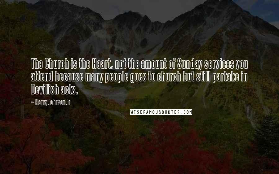 Henry Johnson Jr Quotes: The Church is the Heart, not the amount of Sunday services you attend because many people goes to church but still partake in Devilish acts.