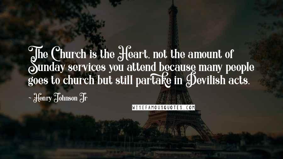 Henry Johnson Jr Quotes: The Church is the Heart, not the amount of Sunday services you attend because many people goes to church but still partake in Devilish acts.