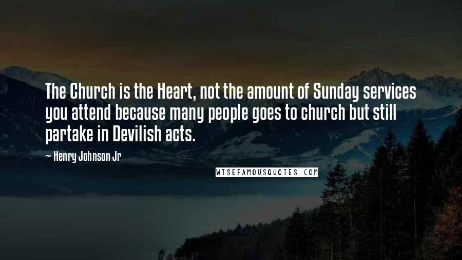 Henry Johnson Jr Quotes: The Church is the Heart, not the amount of Sunday services you attend because many people goes to church but still partake in Devilish acts.