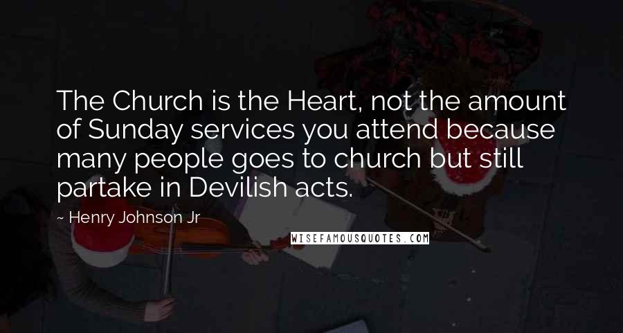 Henry Johnson Jr Quotes: The Church is the Heart, not the amount of Sunday services you attend because many people goes to church but still partake in Devilish acts.