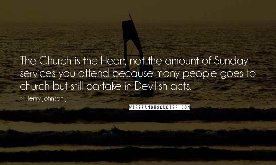 Henry Johnson Jr Quotes: The Church is the Heart, not the amount of Sunday services you attend because many people goes to church but still partake in Devilish acts.