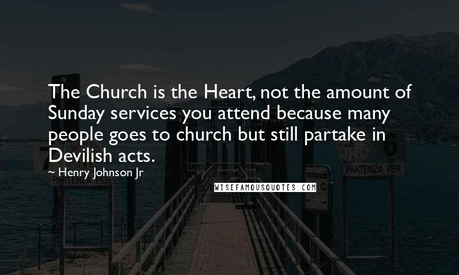 Henry Johnson Jr Quotes: The Church is the Heart, not the amount of Sunday services you attend because many people goes to church but still partake in Devilish acts.