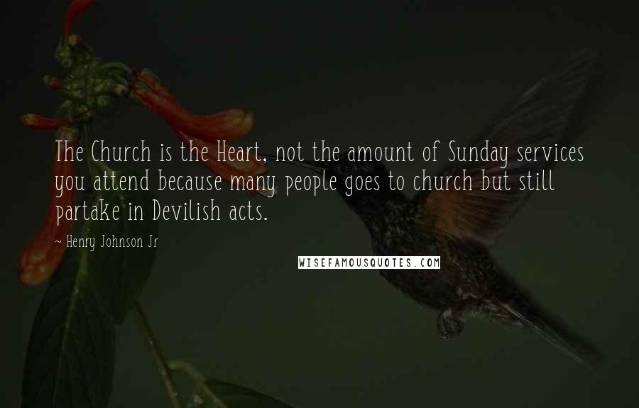 Henry Johnson Jr Quotes: The Church is the Heart, not the amount of Sunday services you attend because many people goes to church but still partake in Devilish acts.