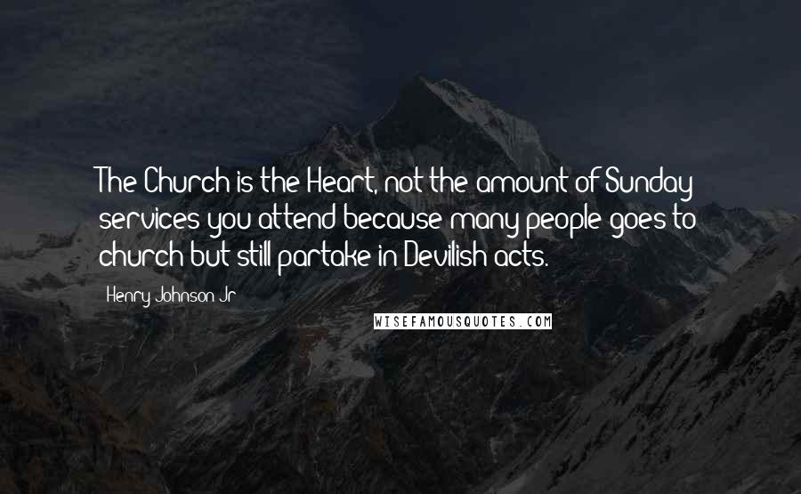 Henry Johnson Jr Quotes: The Church is the Heart, not the amount of Sunday services you attend because many people goes to church but still partake in Devilish acts.