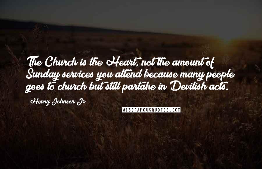 Henry Johnson Jr Quotes: The Church is the Heart, not the amount of Sunday services you attend because many people goes to church but still partake in Devilish acts.