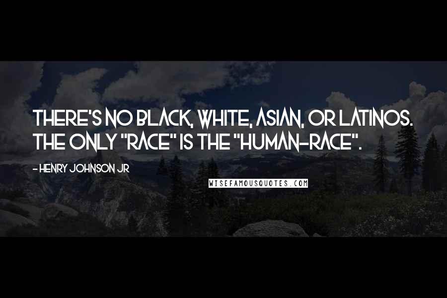 Henry Johnson Jr Quotes: There's no Black, White, Asian, or Latinos. The only "RACE" is the "HUMAN-RACE".