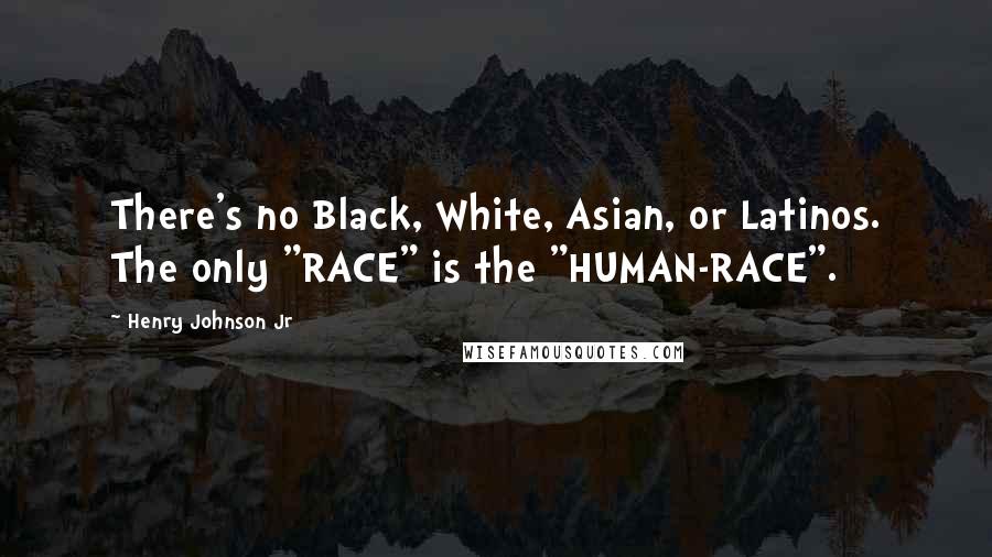 Henry Johnson Jr Quotes: There's no Black, White, Asian, or Latinos. The only "RACE" is the "HUMAN-RACE".