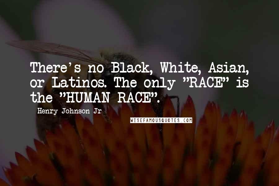 Henry Johnson Jr Quotes: There's no Black, White, Asian, or Latinos. The only "RACE" is the "HUMAN-RACE".