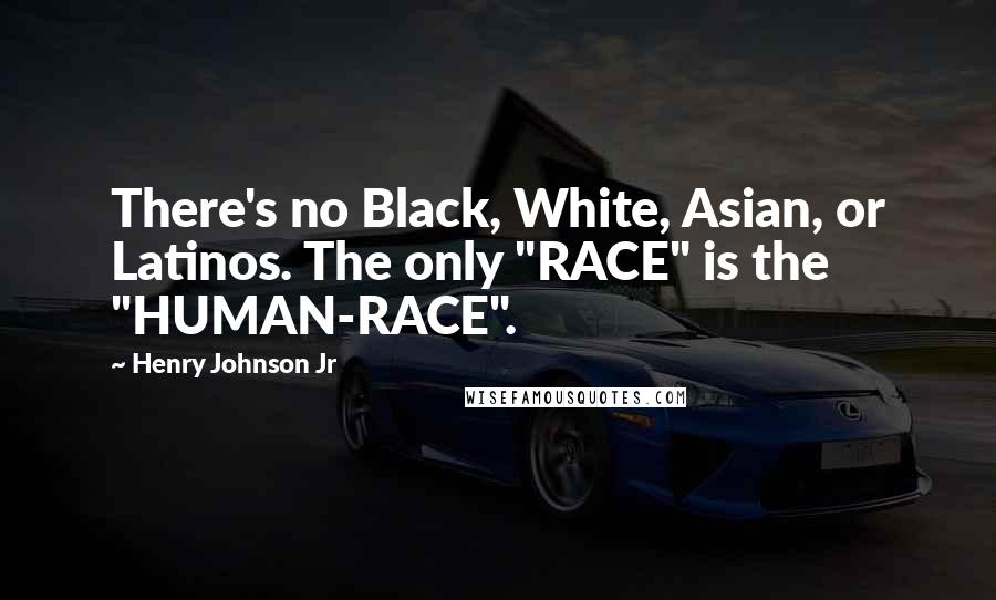 Henry Johnson Jr Quotes: There's no Black, White, Asian, or Latinos. The only "RACE" is the "HUMAN-RACE".